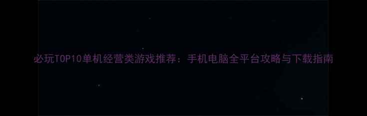 图片 必玩TOP10单机经营类游戏推荐：手机电脑全平台攻略与下载指南