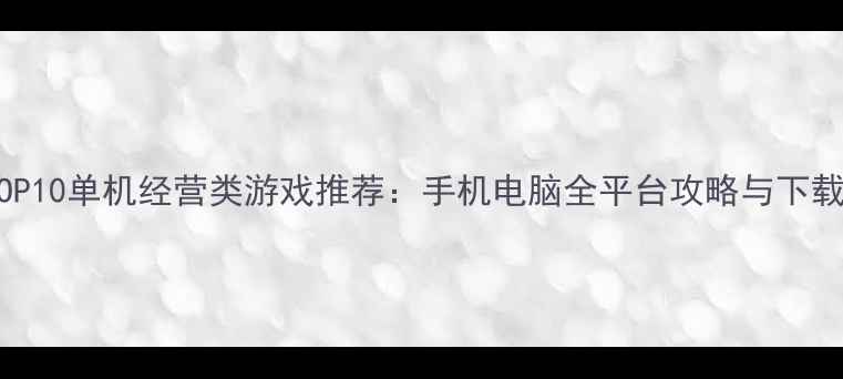 图片 必玩TOP10单机经营类游戏推荐：手机电脑全平台攻略与下载指南1