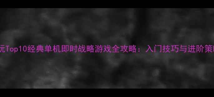 图片 必玩Top10经典单机即时战略游戏全攻略：入门技巧与进阶策略1