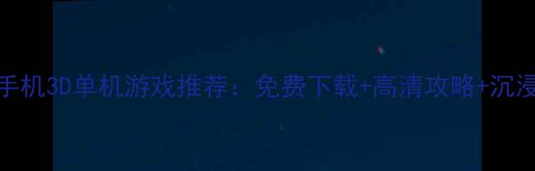 图片 必玩Top50手机3D单机游戏推荐：免费下载+高清攻略+沉浸式体验全2