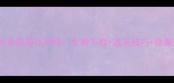 图片 必玩iOS单机游戏攻略：免费下载+通关技巧+隐藏彩蛋全