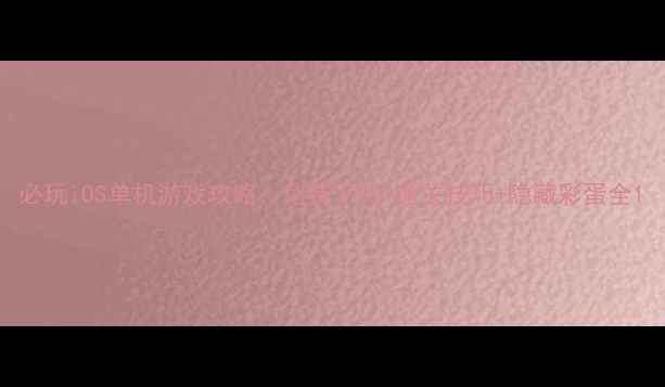 图片 必玩iOS单机游戏攻略：免费下载+通关技巧+隐藏彩蛋全1