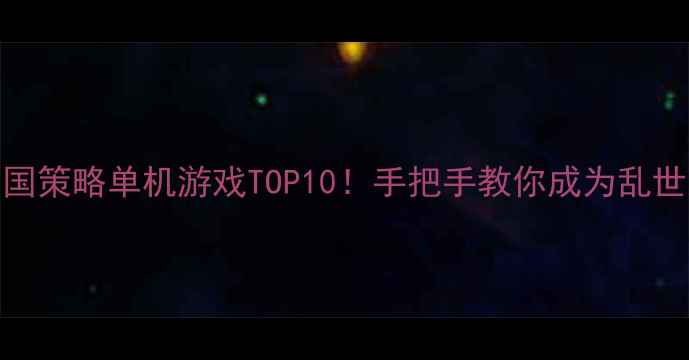 图片 必玩三国策略单机游戏TOP10！手把手教你成为乱世枭雄🔥