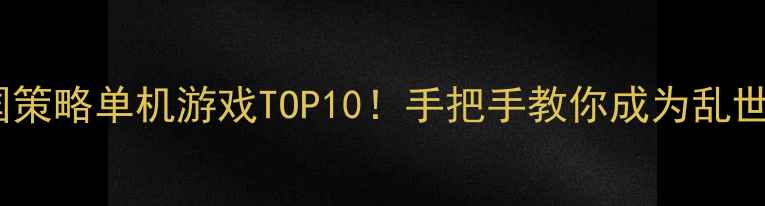 图片 必玩三国策略单机游戏TOP10！手把手教你成为乱世枭雄🔥2