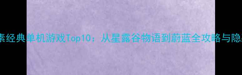 图片 必玩像素经典单机游戏Top10：从星露谷物语到蔚蓝全攻略与隐藏技巧2