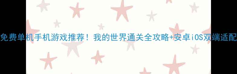 图片 必玩免费单机手机游戏推荐！我的世界通关全攻略+安卓iOS双端适配技巧