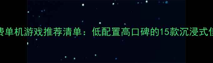 图片 必玩免费单机游戏推荐清单：低配置高口碑的15款沉浸式佳作攻略