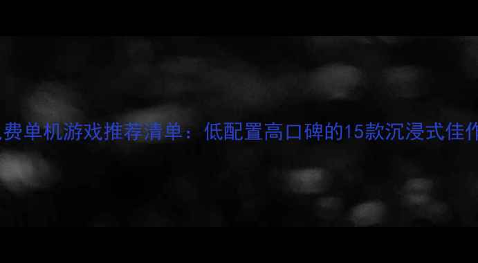 图片 必玩免费单机游戏推荐清单：低配置高口碑的15款沉浸式佳作攻略2