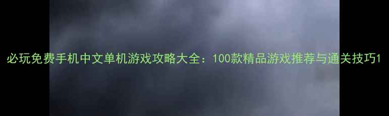 图片 必玩免费手机中文单机游戏攻略大全：100款精品游戏推荐与通关技巧1