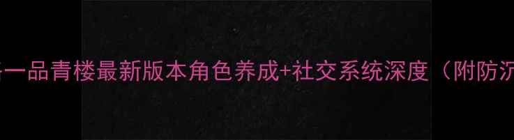 图片 必玩全攻略一品青楼最新版本角色养成+社交系统深度（附防沉迷指南）1