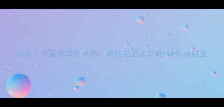 图片 必玩十大冒险单机手游！手残党逆袭攻略+满级养成全