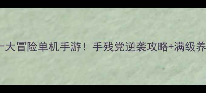 图片 必玩十大冒险单机手游！手残党逆袭攻略+满级养成全2