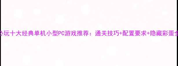 图片 必玩十大经典单机小型PC游戏推荐：通关技巧+配置要求+隐藏彩蛋全