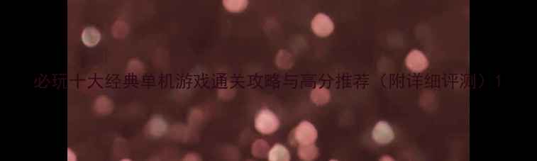 图片 必玩十大经典单机游戏通关攻略与高分推荐（附详细评测）1