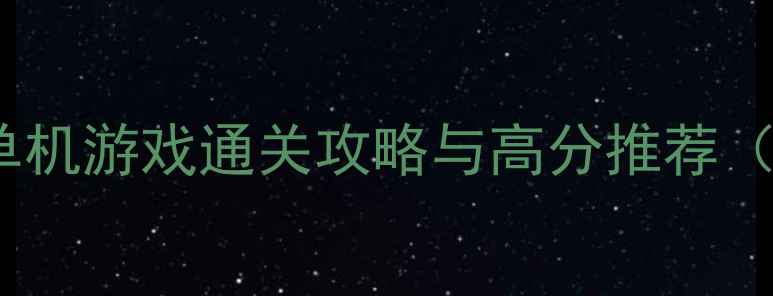 图片 必玩十大经典单机游戏通关攻略与高分推荐（附详细评测）2