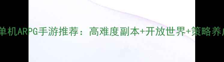 图片 必玩单机ARPG手游推荐：高难度副本+开放世界+策略养成全1