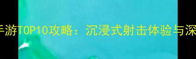 图片 必玩单机FPS手游TOP10攻略：沉浸式射击体验与深度单人剧情全