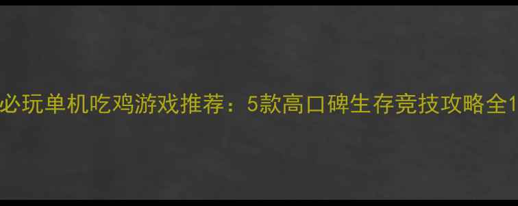 图片 必玩单机吃鸡游戏推荐：5款高口碑生存竞技攻略全1