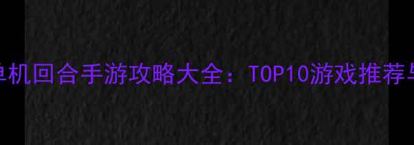 图片 必玩单机回合手游攻略大全：TOP10游戏推荐与深度