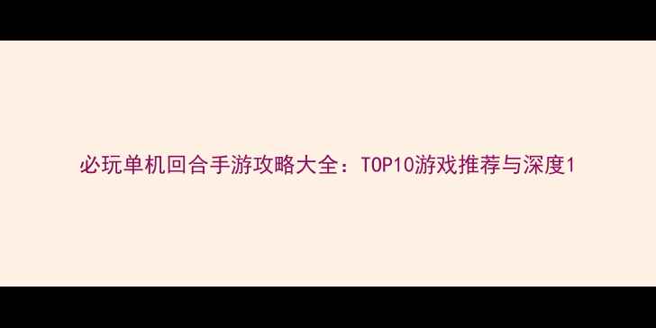 图片 必玩单机回合手游攻略大全：TOP10游戏推荐与深度1