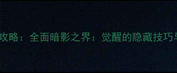 图片 必玩单机大作攻略：全面暗影之界：觉醒的隐藏技巧与高难度挑战1