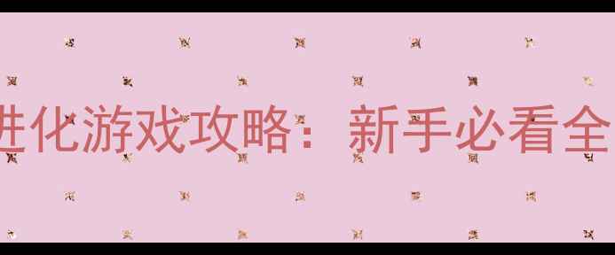 图片 必玩单机宠物进化游戏攻略：新手必看全流程+养成技巧