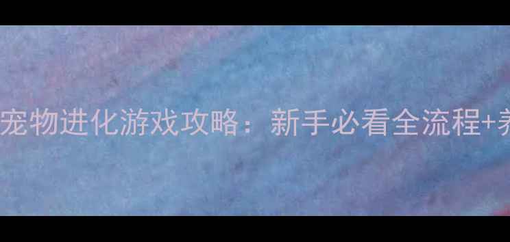 图片 必玩单机宠物进化游戏攻略：新手必看全流程+养成技巧2