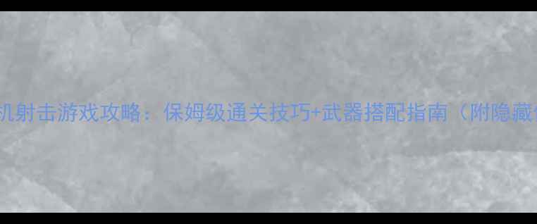 图片 必玩单机射击游戏攻略：保姆级通关技巧+武器搭配指南（附隐藏任务）1