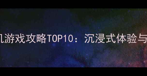 图片 必玩单机手机游戏攻略TOP10：沉浸式体验与深度玩法全1