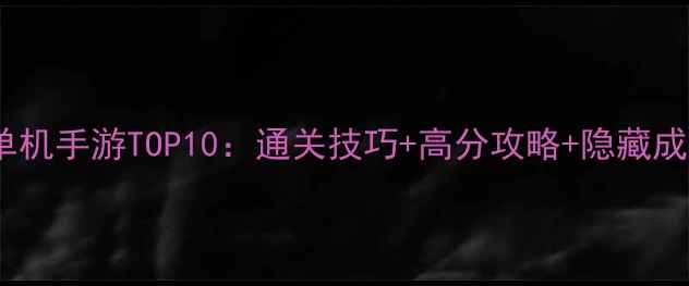 图片 必玩单机手游TOP10：通关技巧+高分攻略+隐藏成就全2