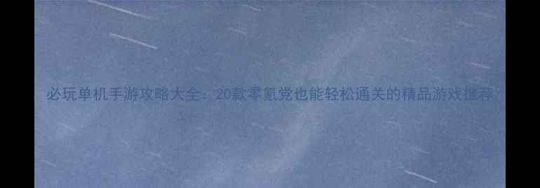 图片 必玩单机手游攻略大全：20款零氪党也能轻松通关的精品游戏推荐