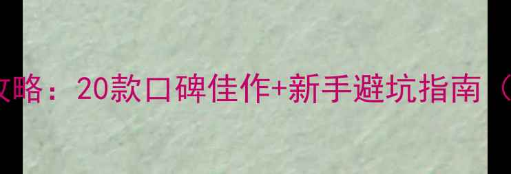 图片 必玩单机手游攻略：20款口碑佳作+新手避坑指南（附下载方式）1