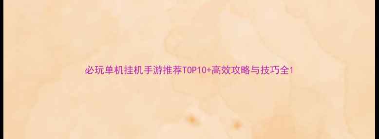 图片 必玩单机挂机手游推荐TOP10+高效攻略与技巧全1