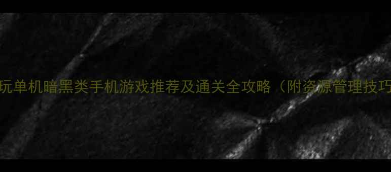 图片 必玩单机暗黑类手机游戏推荐及通关全攻略（附资源管理技巧）
