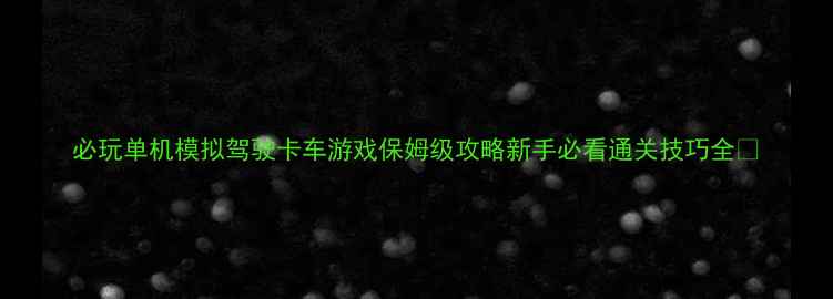 图片 必玩单机模拟驾驶卡车游戏保姆级攻略新手必看通关技巧全✨