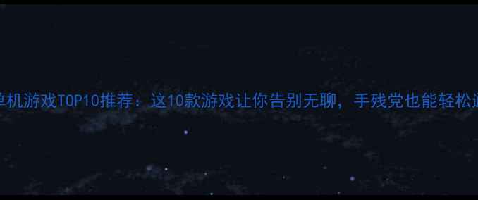 图片 必玩单机游戏TOP10推荐：这10款游戏让你告别无聊，手残党也能轻松通关！