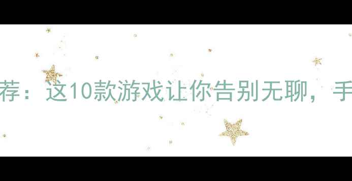图片 必玩单机游戏TOP10推荐：这10款游戏让你告别无聊，手残党也能轻松通关！1