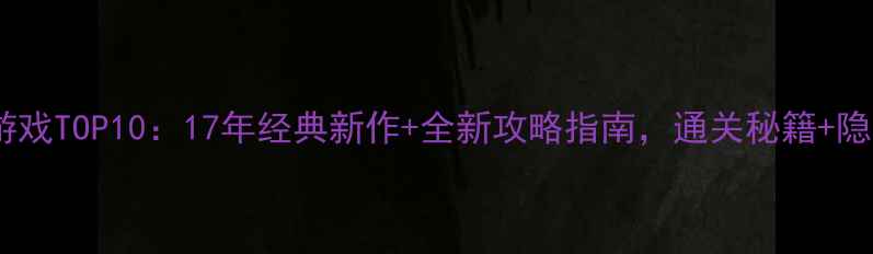 图片 必玩单机游戏TOP10：17年经典新作+全新攻略指南，通关秘籍+隐藏内容全2