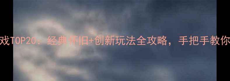 图片 必玩单机游戏TOP20：经典怀旧+创新玩法全攻略，手把手教你畅玩不踩坑