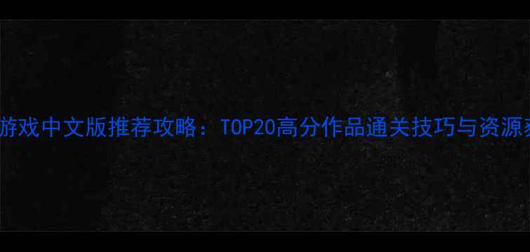 图片 必玩单机游戏中文版推荐攻略：TOP20高分作品通关技巧与资源获取指南1