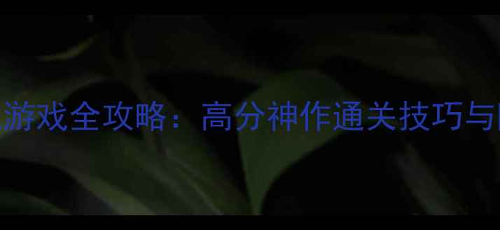 图片 必玩单机游戏全攻略：高分神作通关技巧与隐藏内容