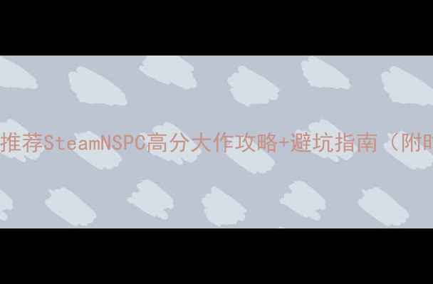 图片 必玩单机游戏推荐SteamNSPC高分大作攻略+避坑指南（附时间规划表）1