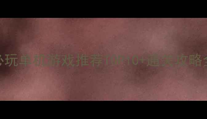 图片 必玩单机游戏推荐TOP10+通关攻略全