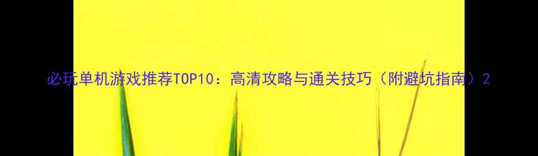 图片 必玩单机游戏推荐TOP10：高清攻略与通关技巧（附避坑指南）2