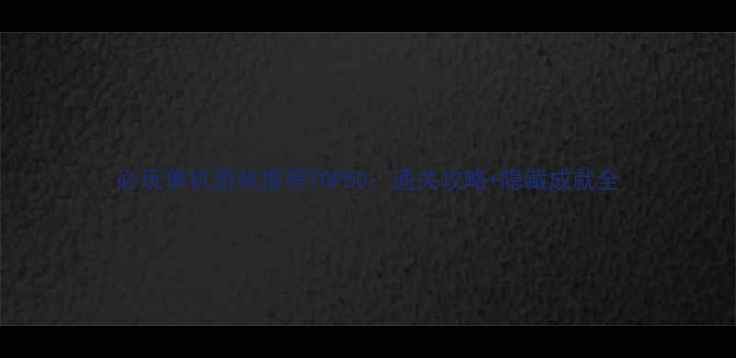 图片 必玩单机游戏推荐TOP50：通关攻略+隐藏成就全