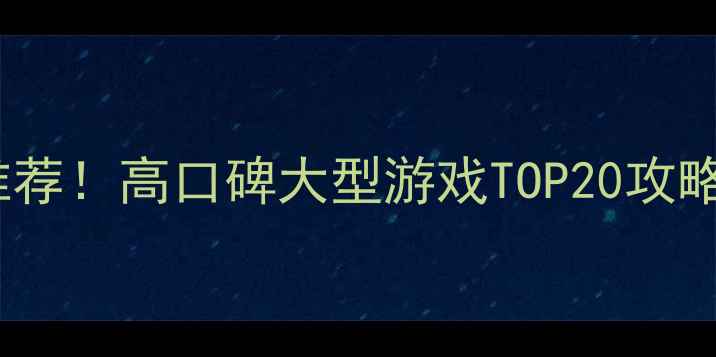图片 必玩单机游戏推荐！高口碑大型游戏TOP20攻略与避坑指南🎮1