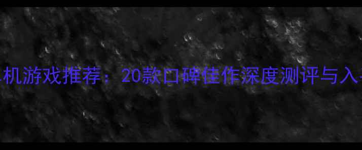 图片 必玩单机游戏推荐：20款口碑佳作深度测评与入手指南