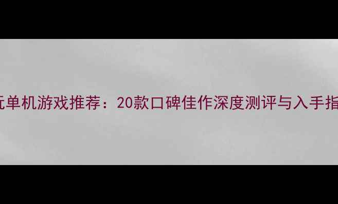 图片 必玩单机游戏推荐：20款口碑佳作深度测评与入手指南2