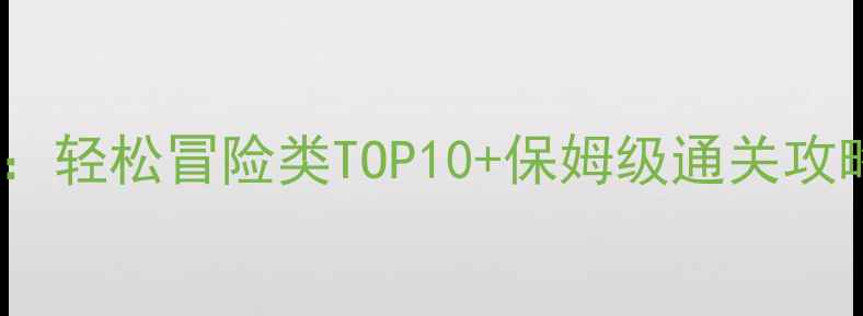 图片 必玩单机游戏推荐：轻松冒险类TOP10+保姆级通关攻略（附下载方式）1