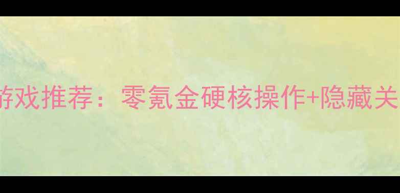 图片 必玩单机游戏推荐：零氪金硬核操作+隐藏关卡全攻略1